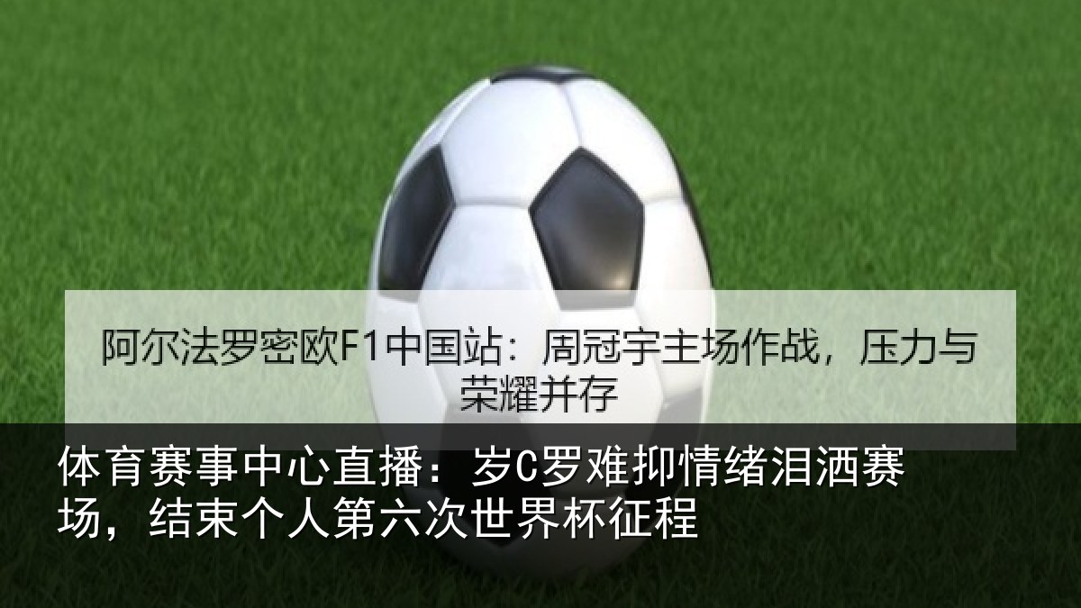 体育赛事中心直播:岁C罗难抑情绪泪洒赛场,结束个人第六次世界杯征程