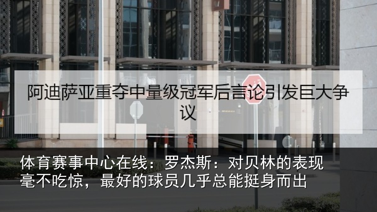 体育赛事中心在线：罗杰斯：对贝林的表现毫不吃惊，最好的球员几乎总能挺身而出