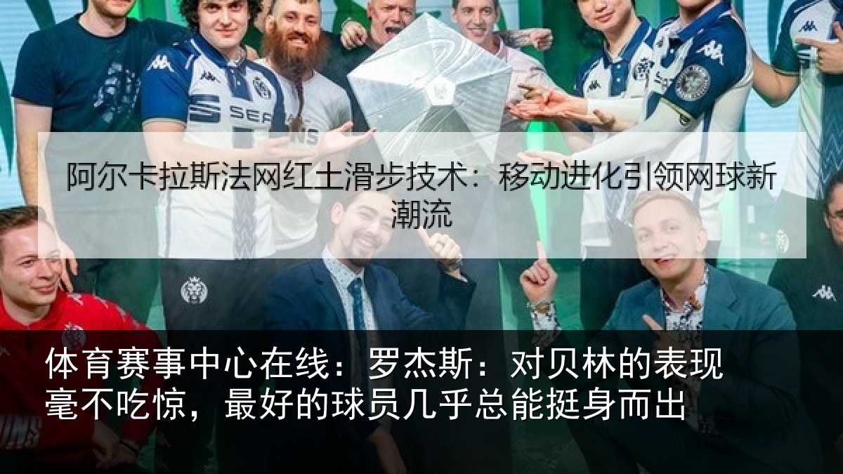 体育赛事中心在线：罗杰斯：对贝林的表现毫不吃惊，最好的球员几乎总能挺身而出