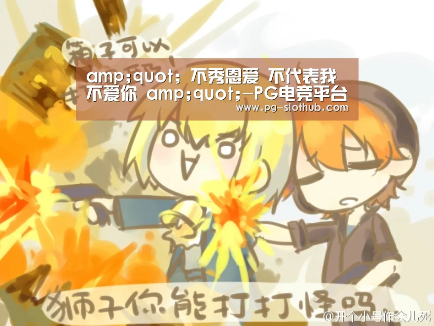 amp;quot; 不秀恩爱 不代表我不爱你 amp;quot;-PG电竞平台(图1) PG电竞平台
