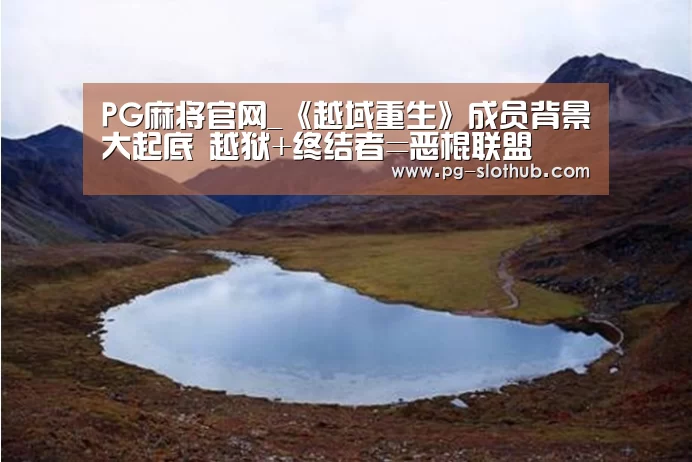 PG麻将官网_《越域重生》成员背景大起底 越狱+终结者=恶棍联盟(图2) PG电子娱乐中心