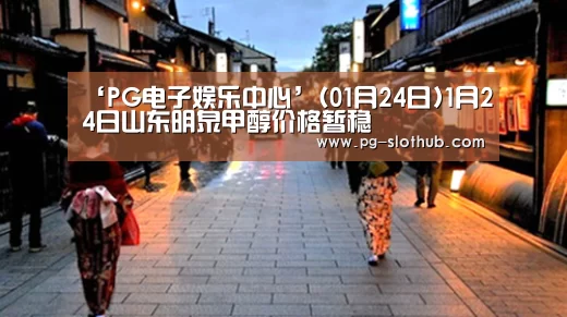 ‘PG电子娱乐中心’(01月24日)1月24日山东明泉甲醇价格暂稳(图1) PG麻将官网