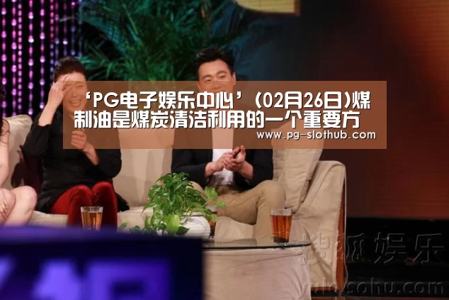 ‘PG电子娱乐中心’(02月26日)煤制油是煤炭清洁利用的一个重要方向(图2) PG电子娱乐中心