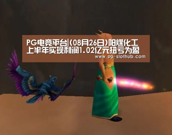 PG电竞平台|(08月26日)阳煤化工上半年实现利润1.02亿元扭亏为盈(图1) PG电竞平台