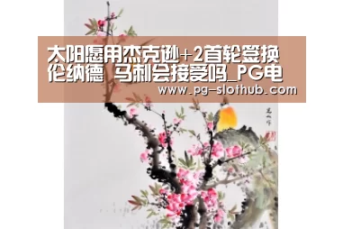 太阳愿用杰克逊+2首轮签换伦纳德 马刺会接受吗_PG电子娱乐中心(图3) PG电竞平台