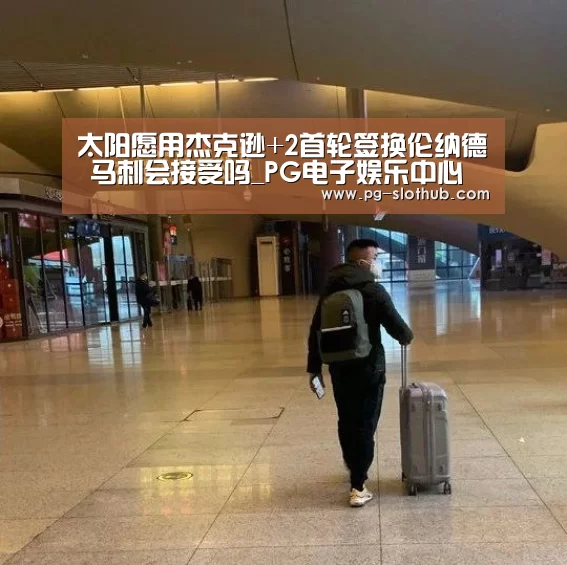 太阳愿用杰克逊+2首轮签换伦纳德 马刺会接受吗_PG电子娱乐中心(图1) PG麻将游戏大厅