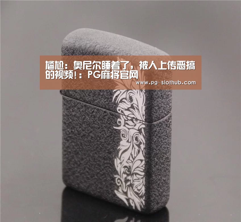 尴尬:奥尼尔睡着了,被人上传恶搞的视频!:PG麻将官网(图1) PG麻将游戏大厅